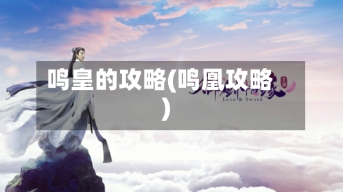 鸣皇的攻略(鸣凰攻略)