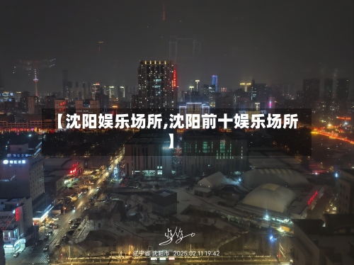 【沈阳娱乐场所,沈阳前十娱乐场所】-第3张图片
