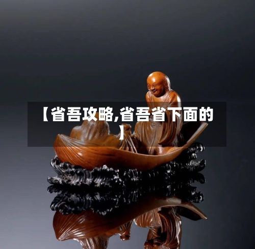 【省吾攻略,省吾省下面的】-第3张图片