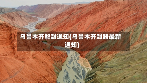 乌鲁木齐解封通知(乌鲁木齐封路最新通知)