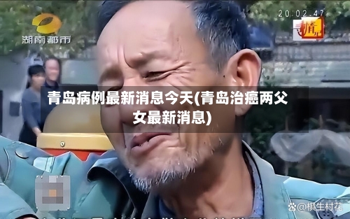 青岛病例最新消息今天(青岛治癌两父女最新消息)