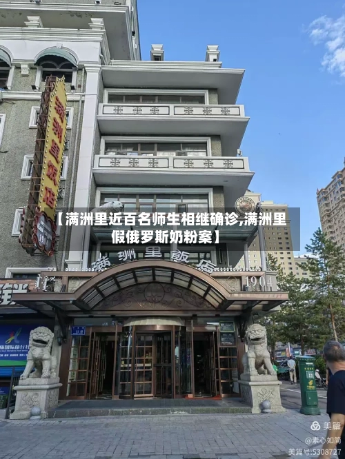【满洲里近百名师生相继确诊,满洲里假俄罗斯奶粉案】-第3张图片