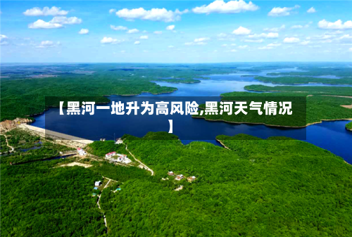 【黑河一地升为高风险,黑河天气情况】-第2张图片