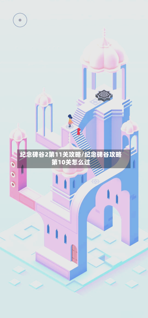 纪念碑谷2第11关攻略/纪念碑谷攻略第10关怎么过