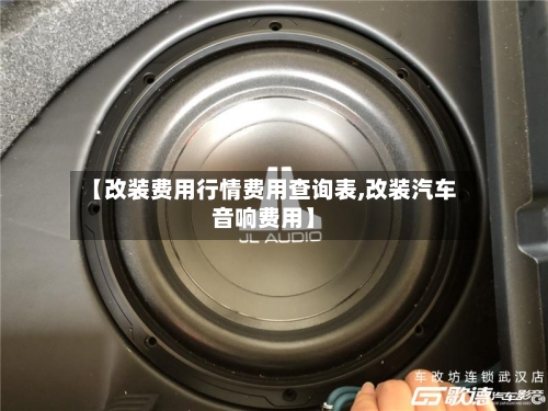 【改装费用行情费用查询表,改装汽车音响费用】-第2张图片