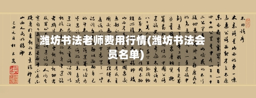 潍坊书法老师费用行情(潍坊书法会员名单)