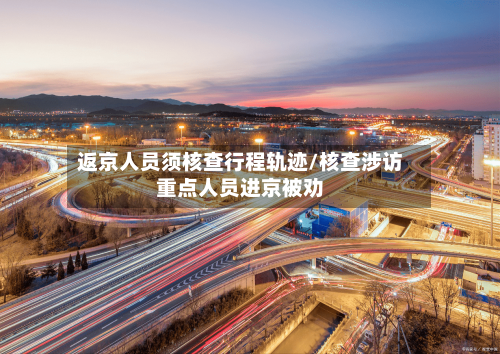 返京人员须核查行程轨迹/核查涉访重点人员进京被劝