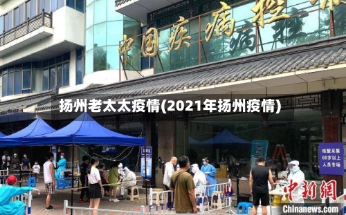 扬州老太太疫情(2021年扬州疫情)