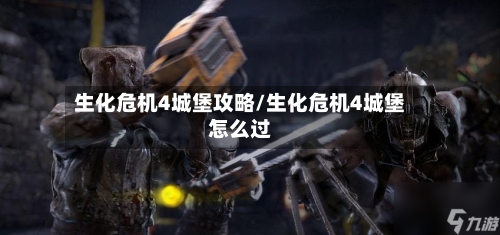 生化危机4城堡攻略/生化危机4城堡怎么过