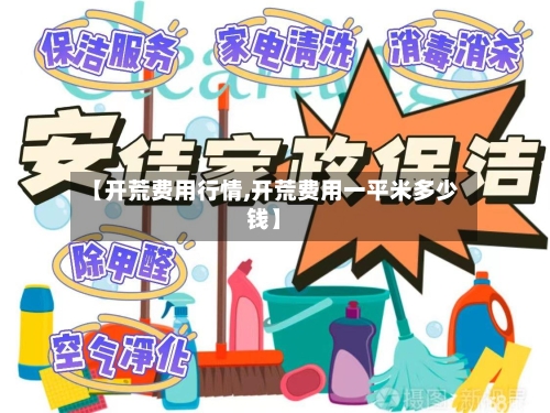 【开荒费用行情,开荒费用一平米多少钱】