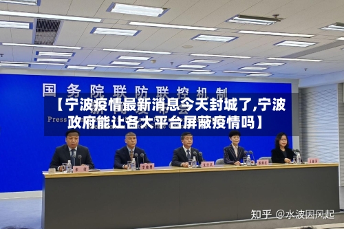 【宁波疫情最新消息今天封城了,宁波政府能让各大平台屏蔽疫情吗】