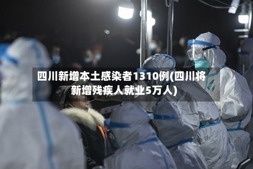 四川新增本土感染者1310例(四川将新增残疾人就业5万人)