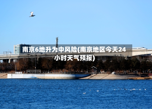 南京6地升为中风险(南京地区今天24小时天气预报)