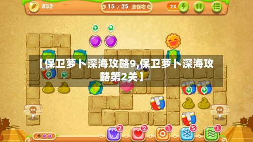 【保卫萝卜深海攻略9,保卫萝卜深海攻略第2关】-第2张图片