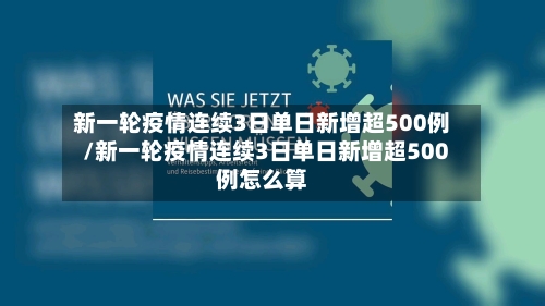新一轮疫情连续3日单日新增超500例/新一轮疫情连续3日单日新增超500例怎么算