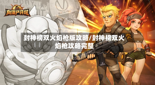 封神榜双火焰枪版攻略/封神榜双火焰枪攻略完整