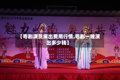 【粤剧演员演出费用行情,粤剧一晚演出多少钱】
