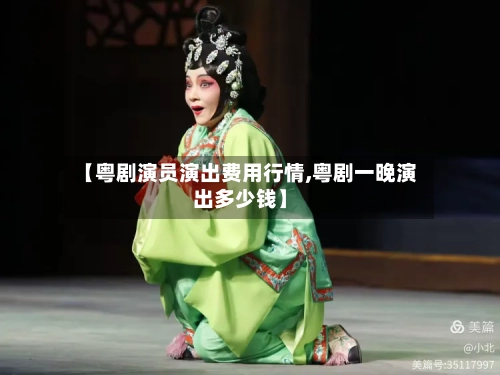 【粤剧演员演出费用行情,粤剧一晚演出多少钱】-第2张图片