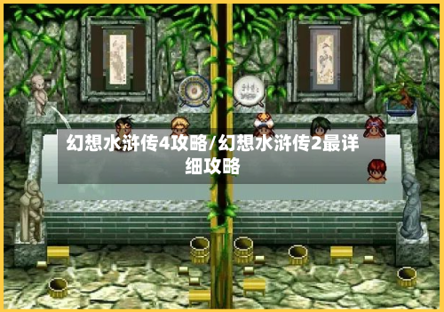 幻想水浒传4攻略/幻想水浒传2最详细攻略