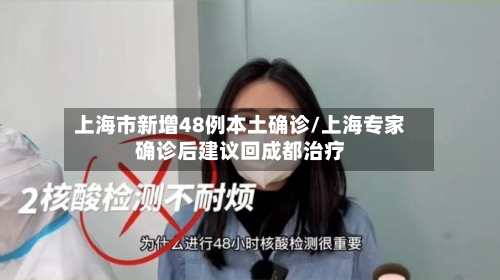 上海市新增48例本土确诊/上海专家确诊后建议回成都治疗