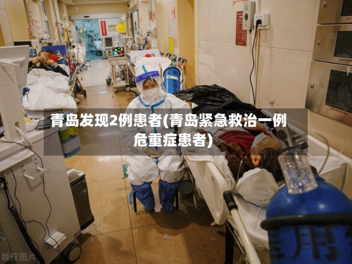 青岛发现2例患者(青岛紧急救治一例危重症患者)