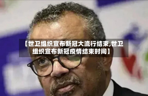 【世卫组织宣布新冠大流行结束,世卫组织宣布新冠疫情结束时间】-第3张图片
