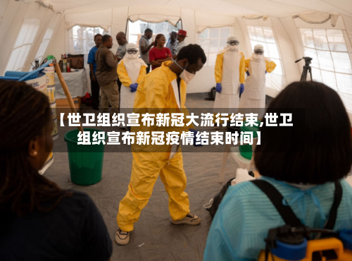 【世卫组织宣布新冠大流行结束,世卫组织宣布新冠疫情结束时间】-第2张图片