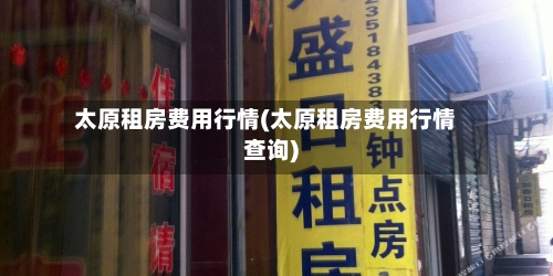 太原租房费用行情(太原租房费用行情查询)