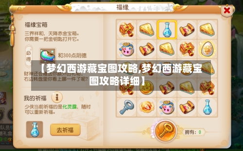 【梦幻西游藏宝图攻略,梦幻西游藏宝图攻略详细】-第3张图片