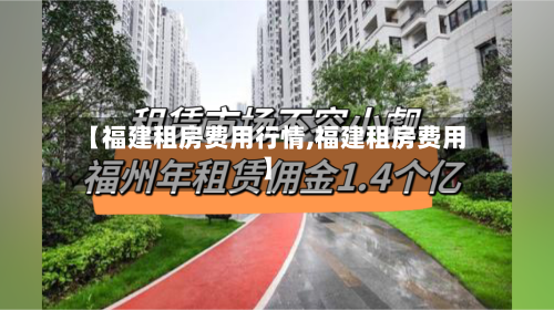 【福建租房费用行情,福建租房费用】