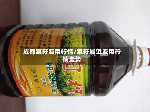 成都菜籽费用行情/菜籽最近费用行情走势
