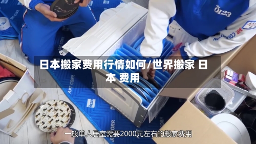 日本搬家费用行情如何/世界搬家 日本 费用