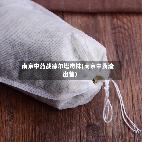 南京中药战德尔塔毒株(南京中药渣出售)-第3张图片