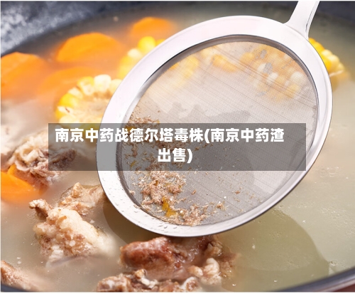 南京中药战德尔塔毒株(南京中药渣出售)-第2张图片
