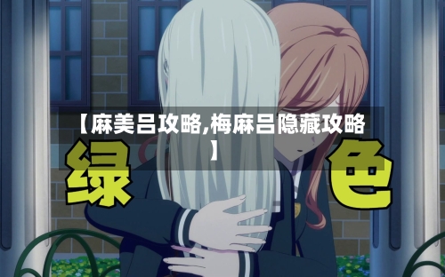 【麻美吕攻略,梅麻吕隐藏攻略】-第2张图片