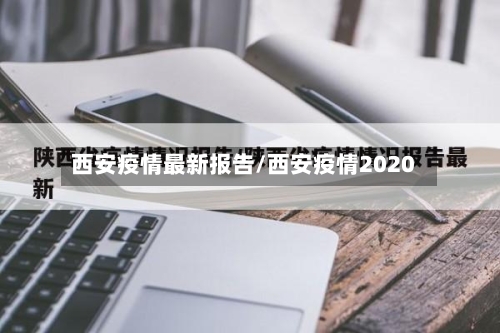 西安疫情最新报告/西安疫情2020-第2张图片