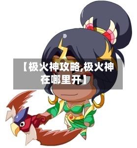 【极火神攻略,极火神在哪里开】-第2张图片