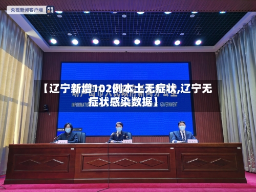 【辽宁新增102例本土无症状,辽宁无症状感染数据】
