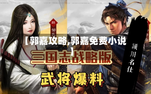 【郭嘉攻略,郭嘉免费小说】