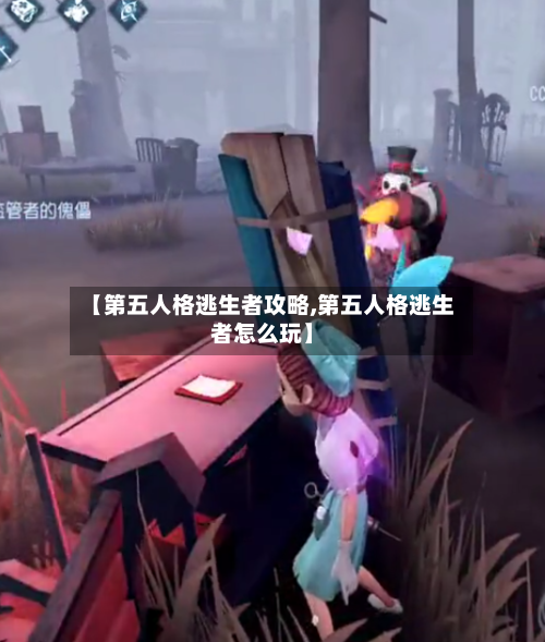 【第五人格逃生者攻略,第五人格逃生者怎么玩】-第3张图片
