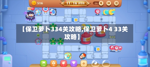 【保卫萝卜334关攻略,保卫萝卜4 33关攻略】