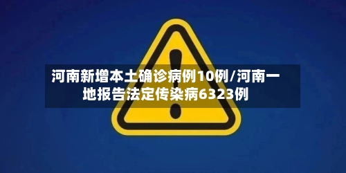 河南新增本土确诊病例10例/河南一地报告法定传染病6323例-第3张图片