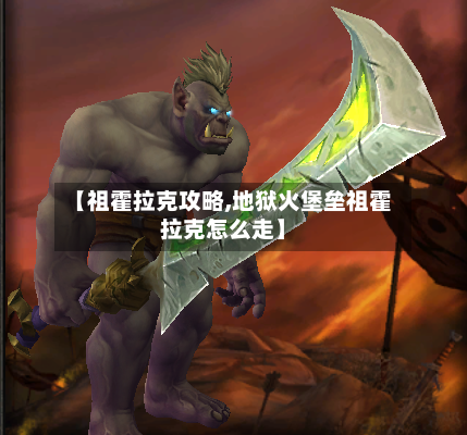 【祖霍拉克攻略,地狱火堡垒祖霍拉克怎么走】-第2张图片