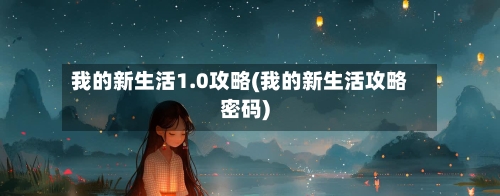 我的新生活1.0攻略(我的新生活攻略密码)-第2张图片