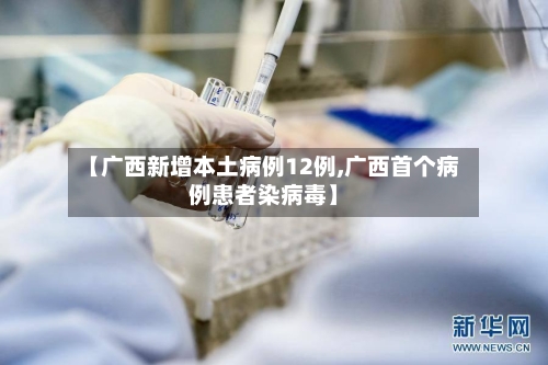 【广西新增本土病例12例,广西首个病例患者染病毒】