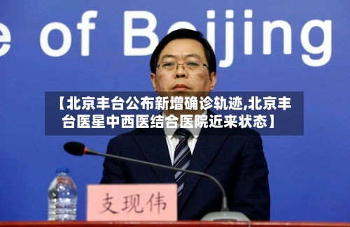 【北京丰台公布新增确诊轨迹,北京丰台医星中西医结合医院近来状态】