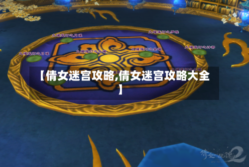 【倩女迷宫攻略,倩女迷宫攻略大全】