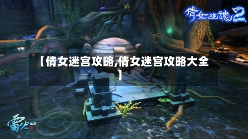 【倩女迷宫攻略,倩女迷宫攻略大全】-第2张图片