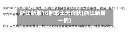 浙江新增16例本土无症状(浙江新增一例)-第2张图片