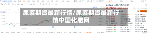 尿素期货最新行情/尿素期货最新行情中国化肥网